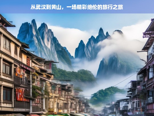 从武汉到黄山，一场精彩绝伦的旅行之旅