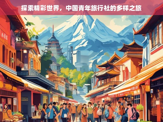 探索精彩世界，中国青年旅行社的多样之旅