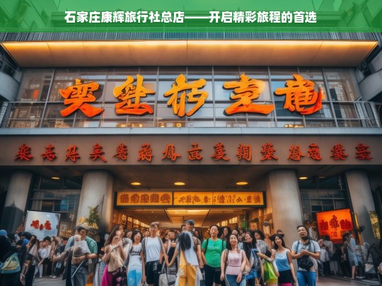 石家庄康辉旅行社总店——开启精彩旅程的首选