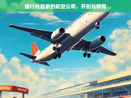 旅行社起家的航空公司，开创与翱翔