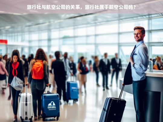 旅行社与航空公司的关系，旅行社属于航空公司吗？