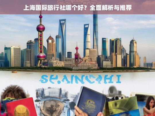 上海国际旅行社哪个好？全面解析与推荐