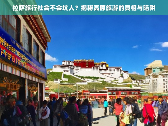 拉萨旅行社会不会坑人？揭秘高原旅游的真相与陷阱