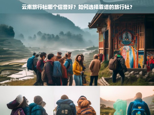 云南旅行社哪个信誉好？如何选择靠谱的旅行社？