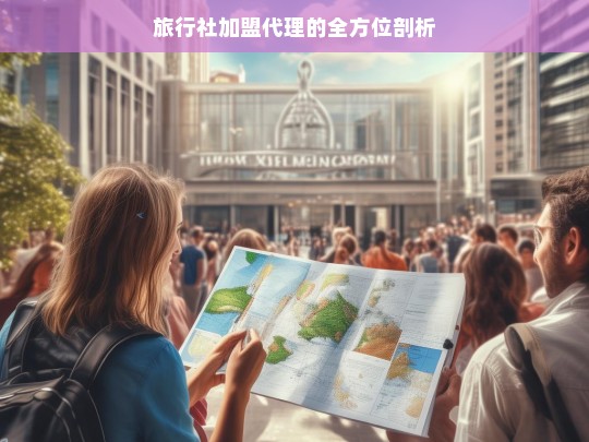 旅行社加盟代理的全方位剖析