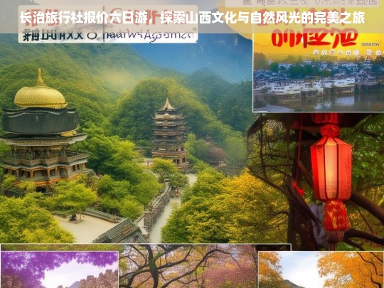 长治旅行社报价六日游，探索山西文化与自然风光的完美之旅