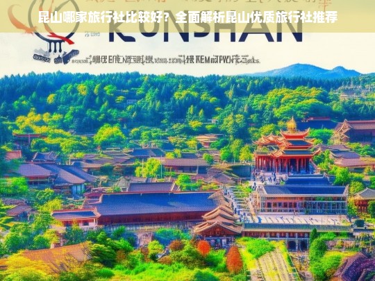 昆山哪家旅行社比较好？全面解析昆山优质旅行社推荐