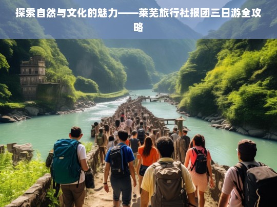 探索自然与文化的魅力——莱芜旅行社报团三日游全攻略