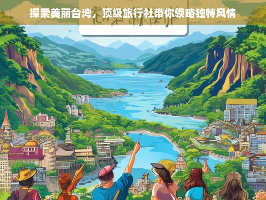 探索美丽台湾，顶级旅行社带你领略独特风情