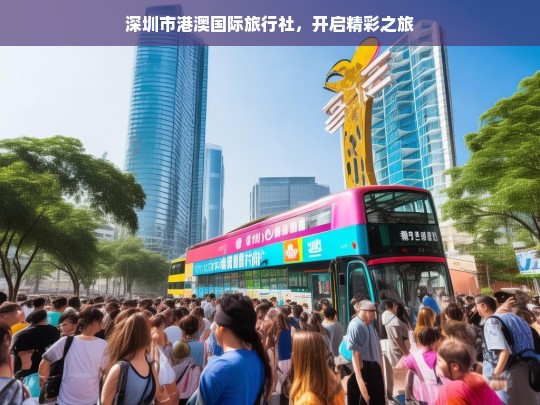 深圳市港澳国际旅行社，开启精彩之旅