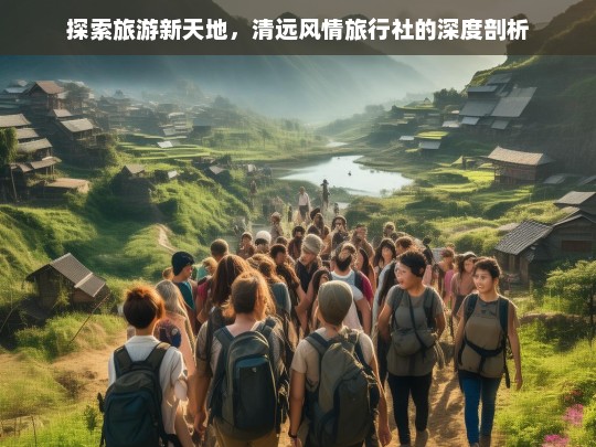 探索旅游新天地，清远风情旅行社的深度剖析