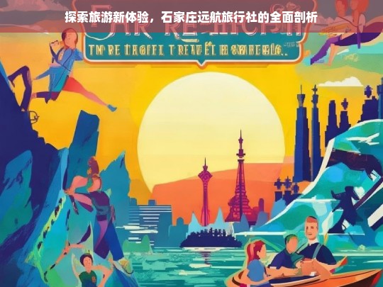 探索旅游新体验，石家庄远航旅行社的全面剖析