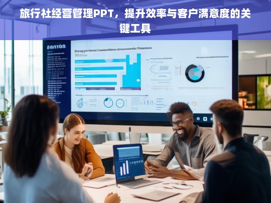 旅行社经营管理PPT，提升效率与客户满意度的关键工具