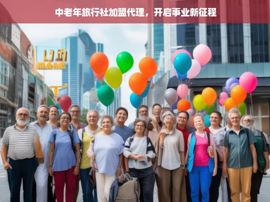 中老年旅行社加盟代理，开启事业新征程