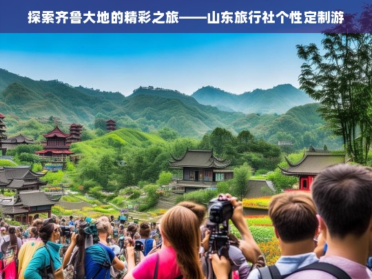 探索齐鲁大地的精彩之旅——山东旅行社个性定制游