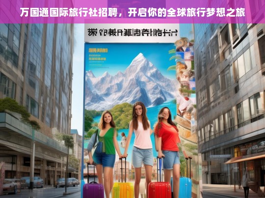 万国通国际旅行社招聘，开启你的全球旅行梦想之旅