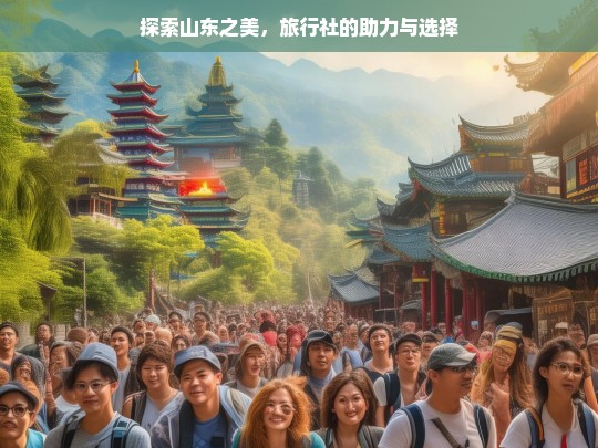 探索山东之美，旅行社的助力与选择