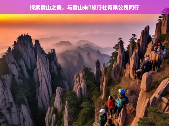 探索黄山之美，与黄山未晞旅行社有限公司同行