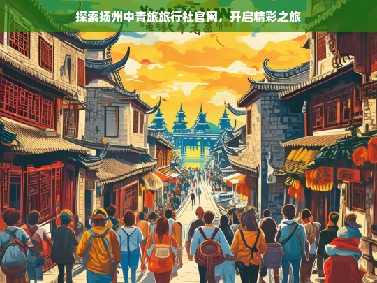 探索扬州中青旅旅行社官网，开启精彩之旅