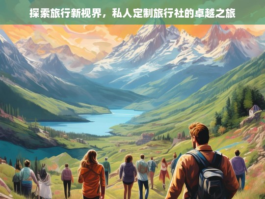 探索旅行新视界，私人定制旅行社的卓越之旅