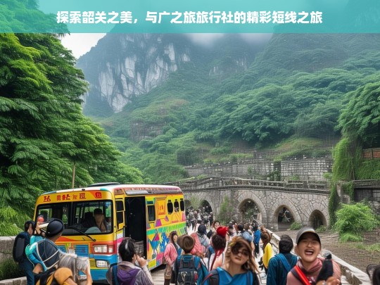 探索韶关之美，与广之旅旅行社的精彩短线之旅