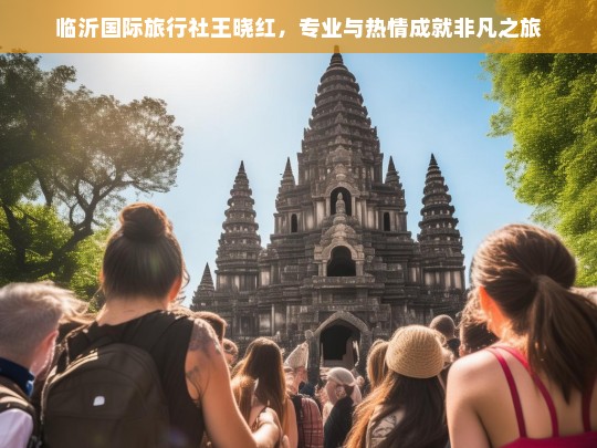 临沂国际旅行社王晓红，专业与热情成就非凡之旅