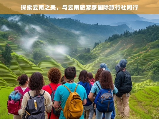 探索云南之美，与云南旅游家国际旅行社同行