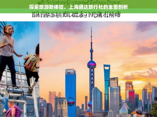 探索旅游新体验，上海通达旅行社的全面剖析