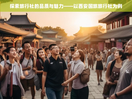 探索旅行社的品质与魅力——以西安国旅旅行社为例