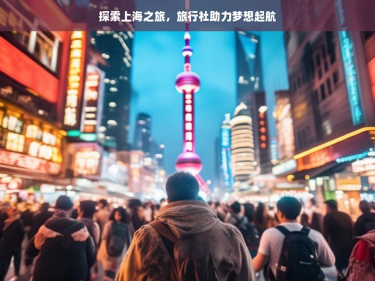 探索上海之旅，旅行社助力梦想起航