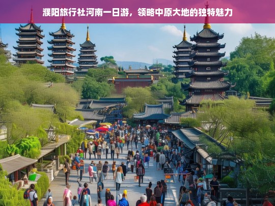 濮阳旅行社河南一日游，领略中原大地的独特魅力