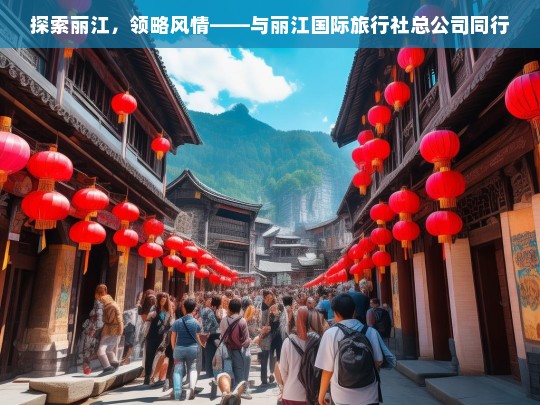 探索丽江，领略风情——与丽江国际旅行社总公司同行