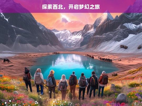 探索西北，开启梦幻之旅