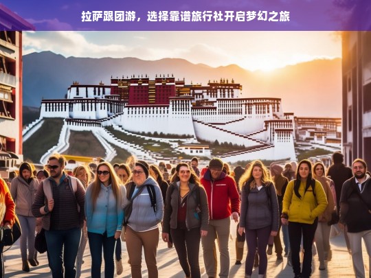 拉萨跟团游，选择靠谱旅行社开启梦幻之旅