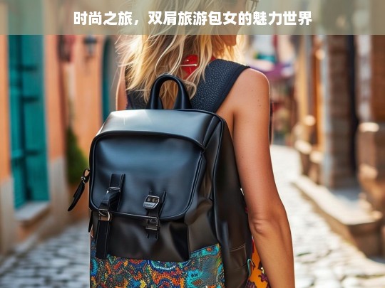 时尚之旅，双肩旅游包女的魅力世界