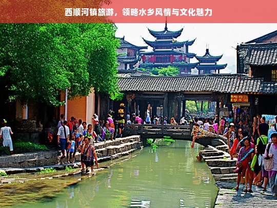 西顺河镇旅游，领略水乡风情与文化魅力