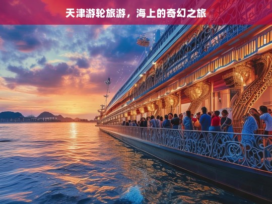 天津游轮旅游，海上的奇幻之旅