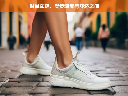 时尚女鞋，漫步潮流与舒适之间