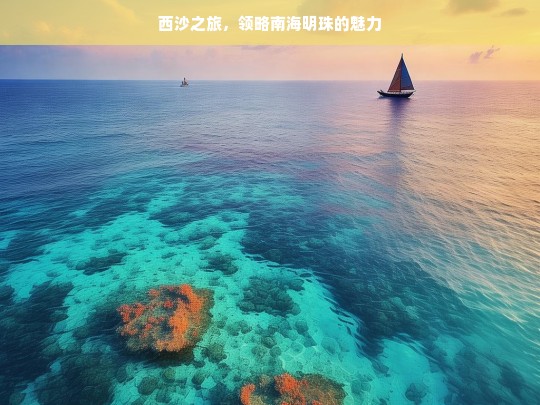 西沙之旅，领略南海明珠的魅力